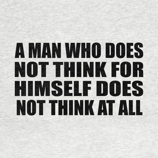 A man who does not think for himself does not think at all by DinaShalash